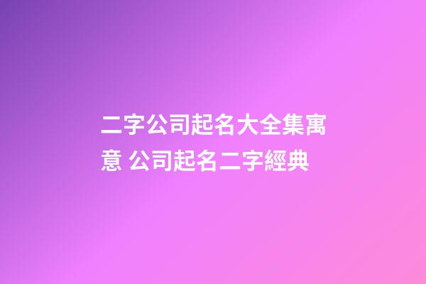 二字公司起名大全集寓意 公司起名二字經典-第1張-公司起名-玄機派